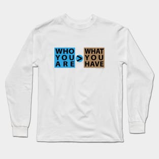 Who You Are > What You Have Long Sleeve T-Shirt